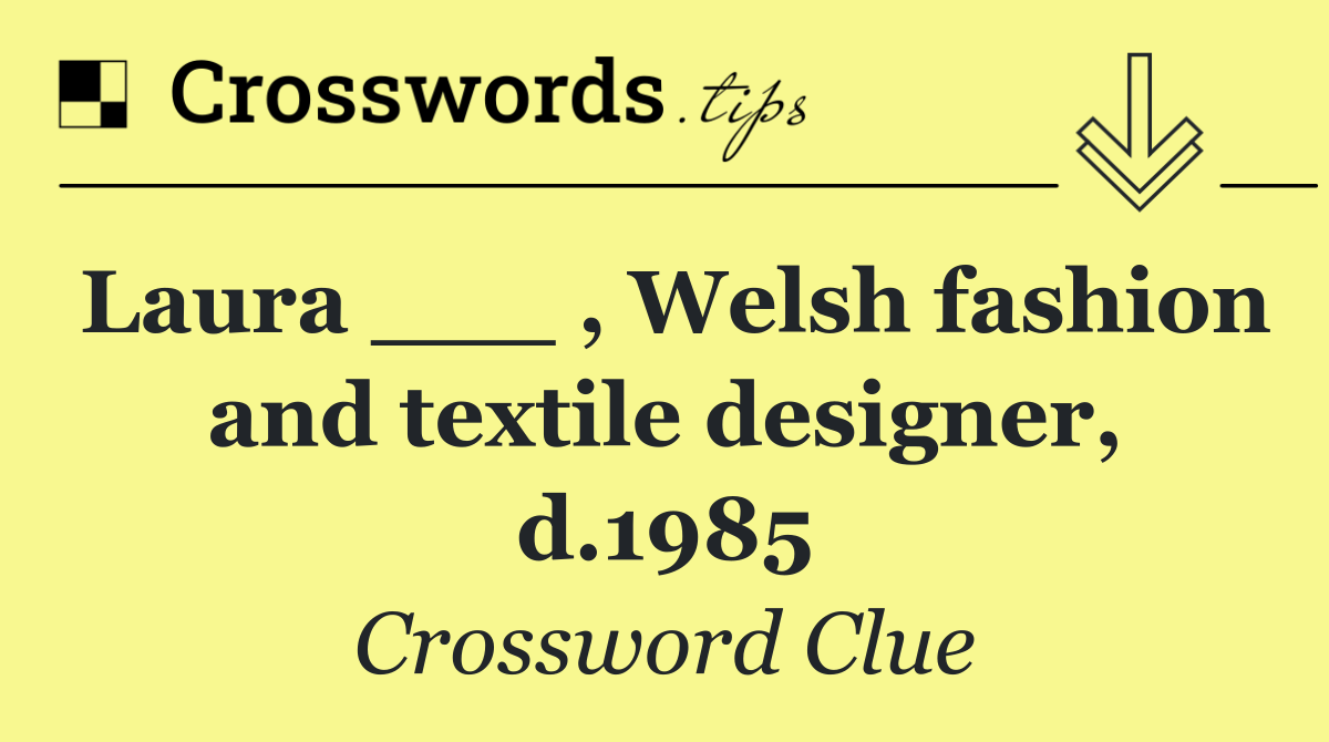 Laura ___ , Welsh fashion and textile designer, d.1985