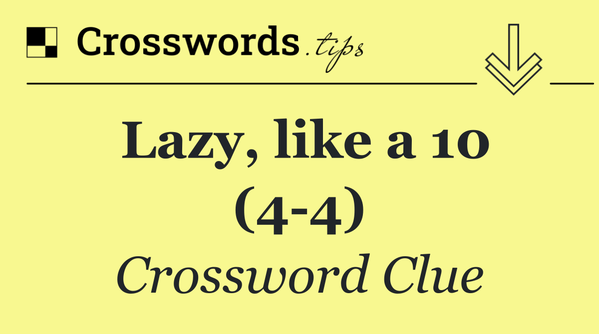 Lazy, like a 10 (4 4)