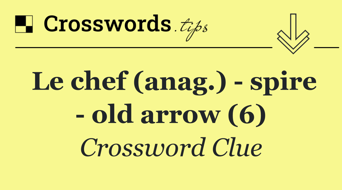 Le chef (anag.)   spire   old arrow (6)