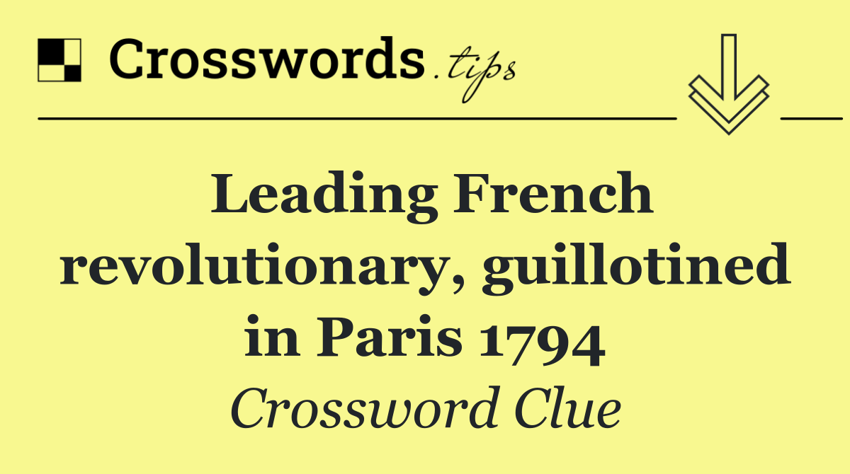 Leading French revolutionary, guillotined in Paris 1794