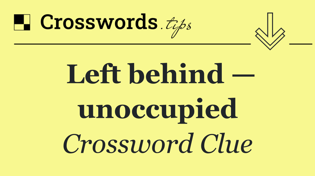 Left behind — unoccupied