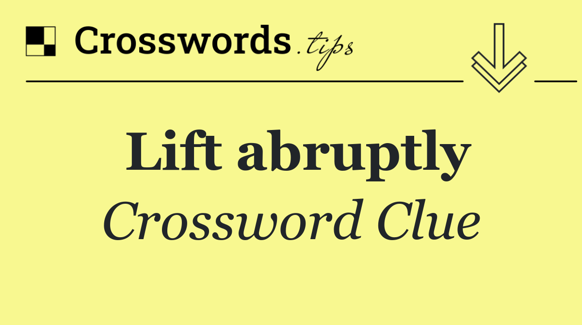 Lift abruptly