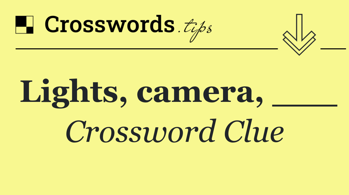 Lights, camera, ___