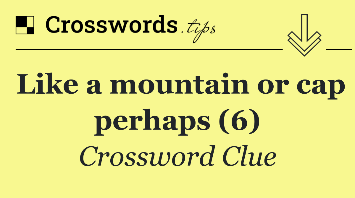 Like a mountain or cap perhaps (6)