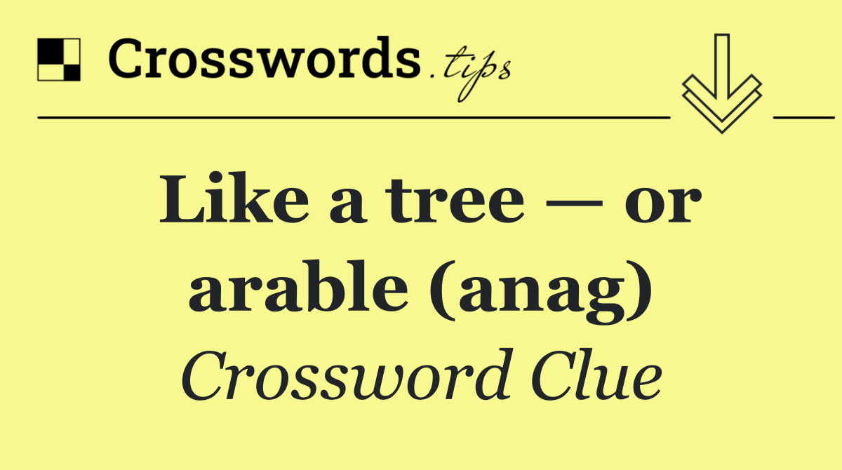 Like a tree — or arable (anag)