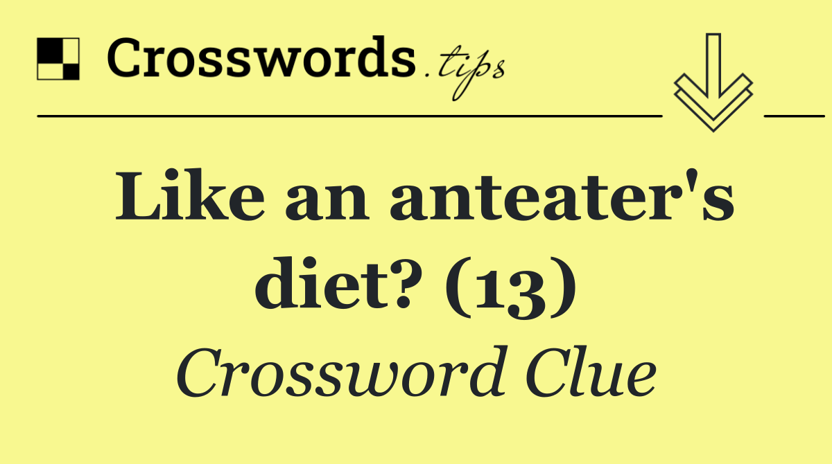 Like an anteater's diet? (13)
