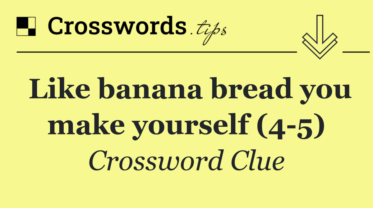 Like banana bread you make yourself (4 5)