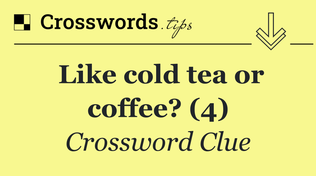 Like cold tea or coffee? (4)