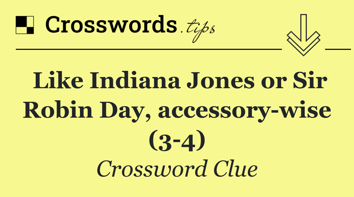 Like Indiana Jones or Sir Robin Day, accessory wise (3 4)