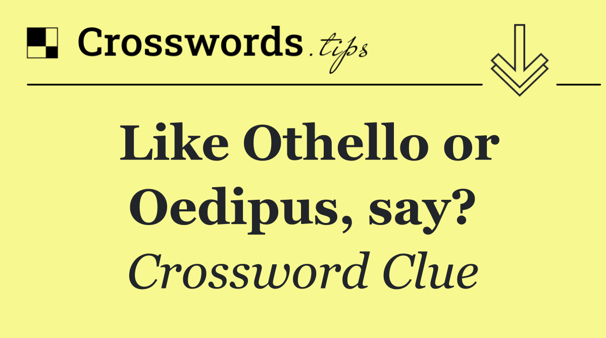 Like Othello or Oedipus, say?