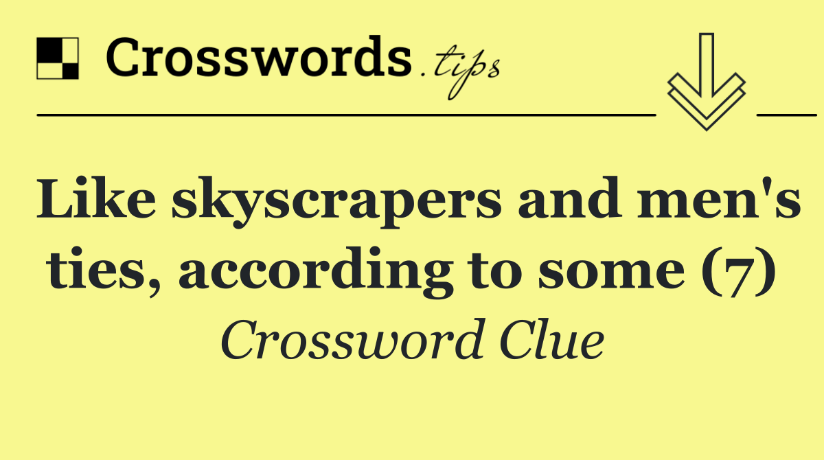 Like skyscrapers and men's ties, according to some (7)