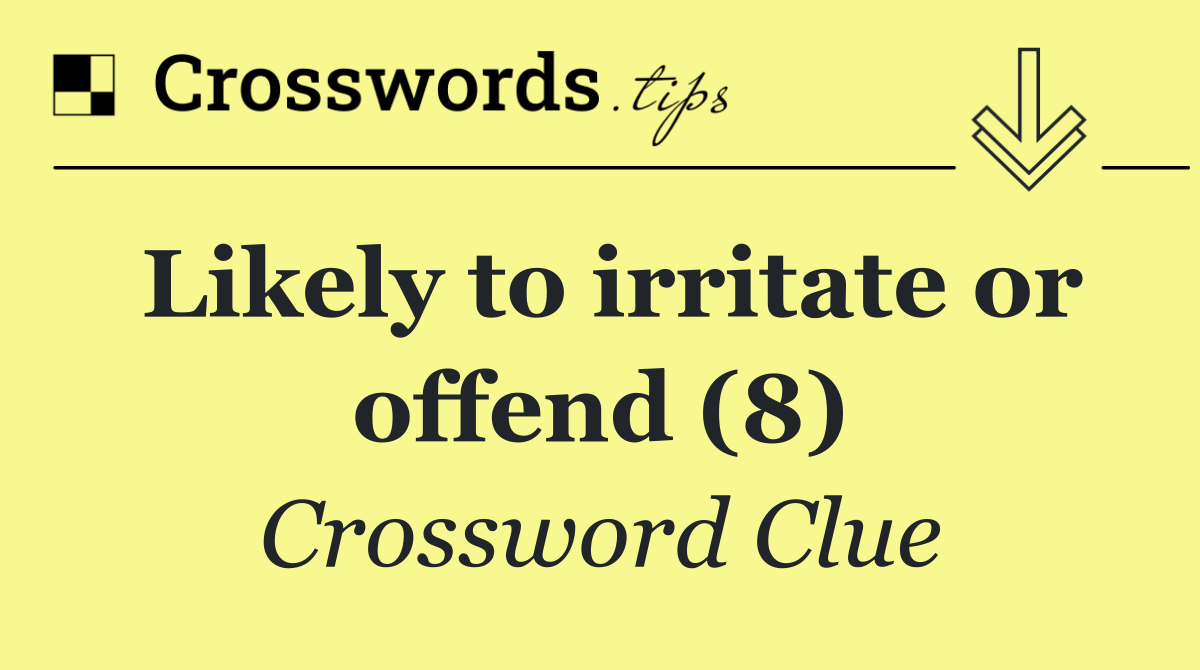 Likely to irritate or offend (8)