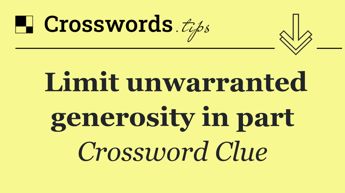 Limit unwarranted generosity in part