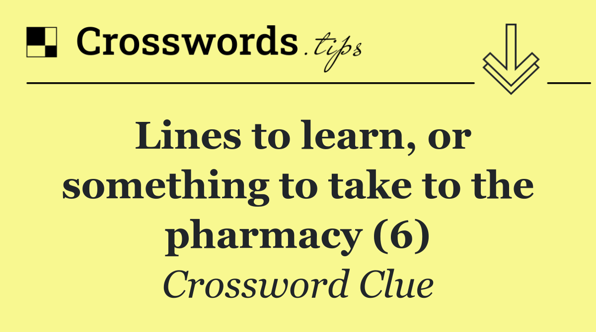 Lines to learn, or something to take to the pharmacy (6)