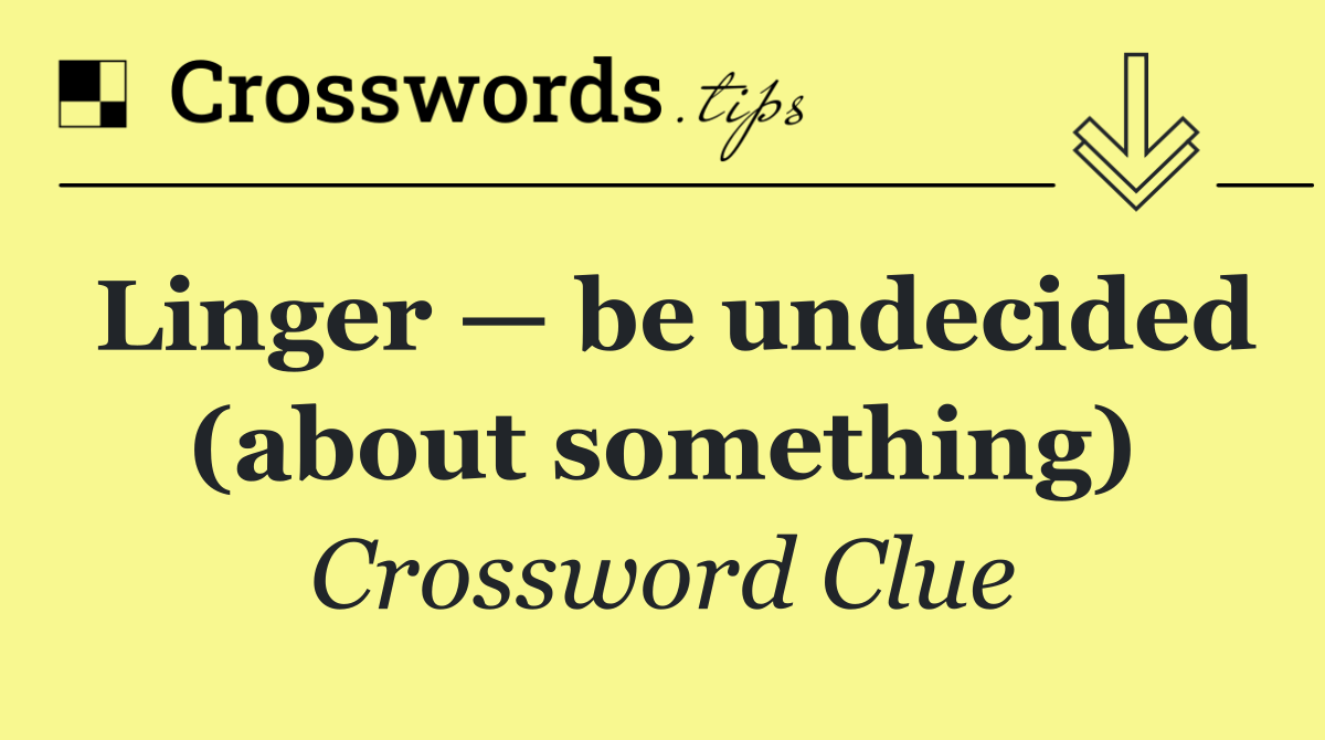 Linger — be undecided (about something)