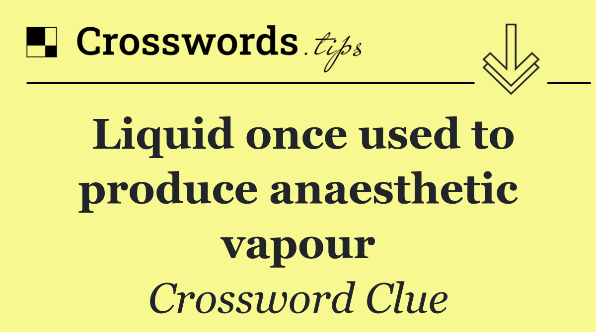 Liquid once used to produce anaesthetic vapour