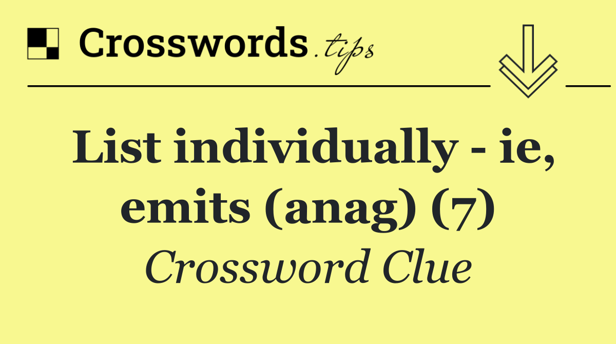 List individually   ie, emits (anag) (7)