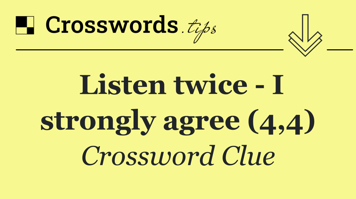 Listen twice   I strongly agree (4,4)