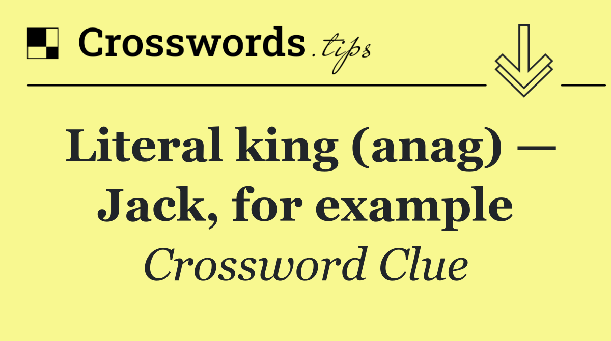 Literal king (anag) — Jack, for example
