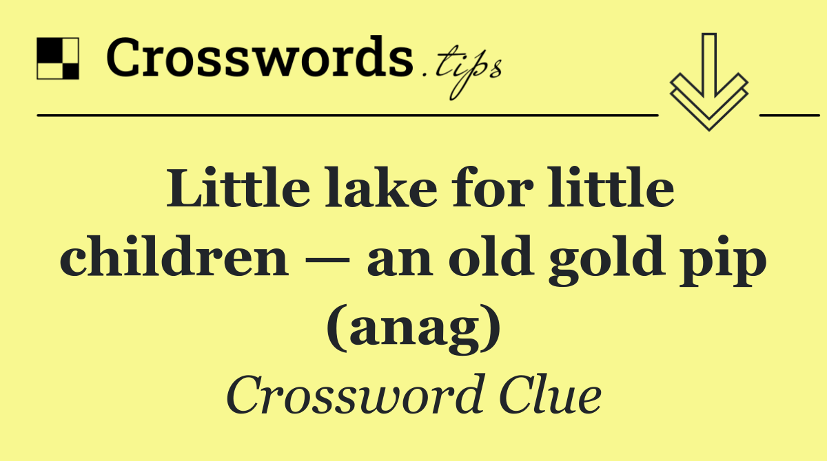 Little lake for little children — an old gold pip (anag)