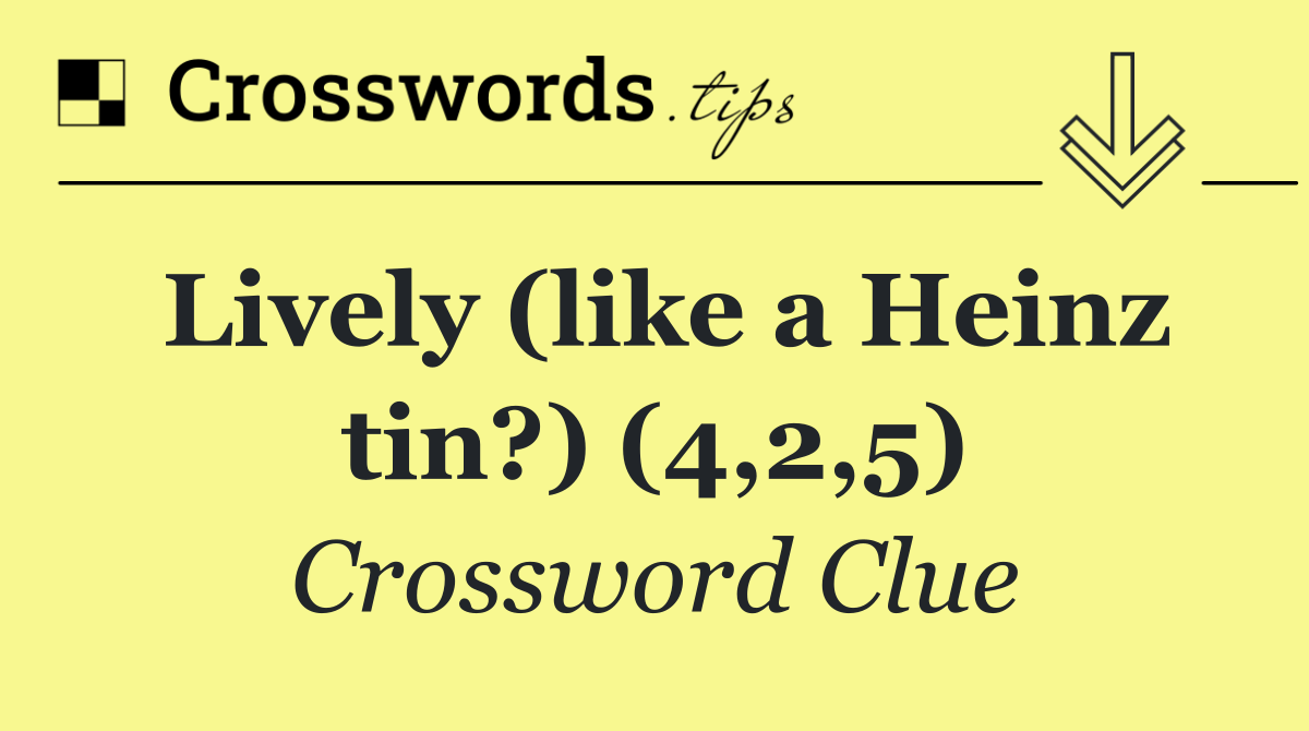 Lively (like a Heinz tin?) (4,2,5)