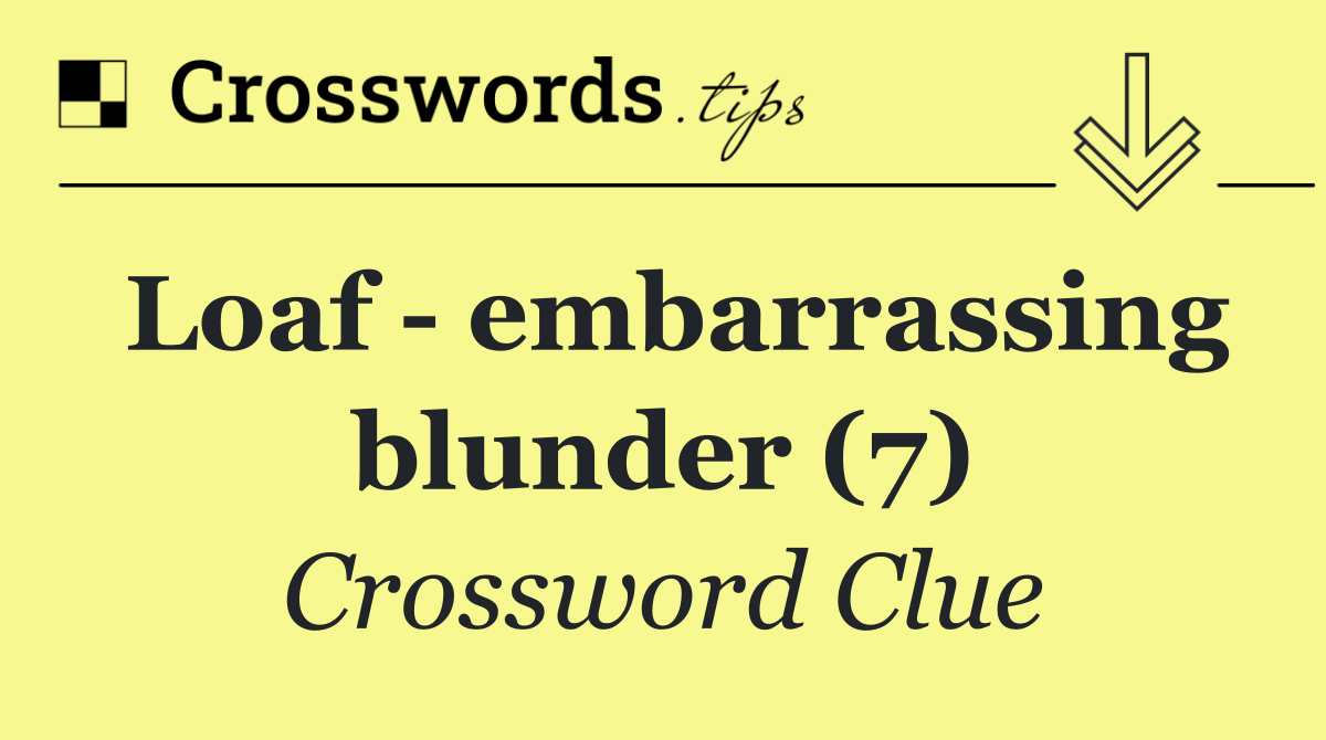 Loaf   embarrassing blunder (7)