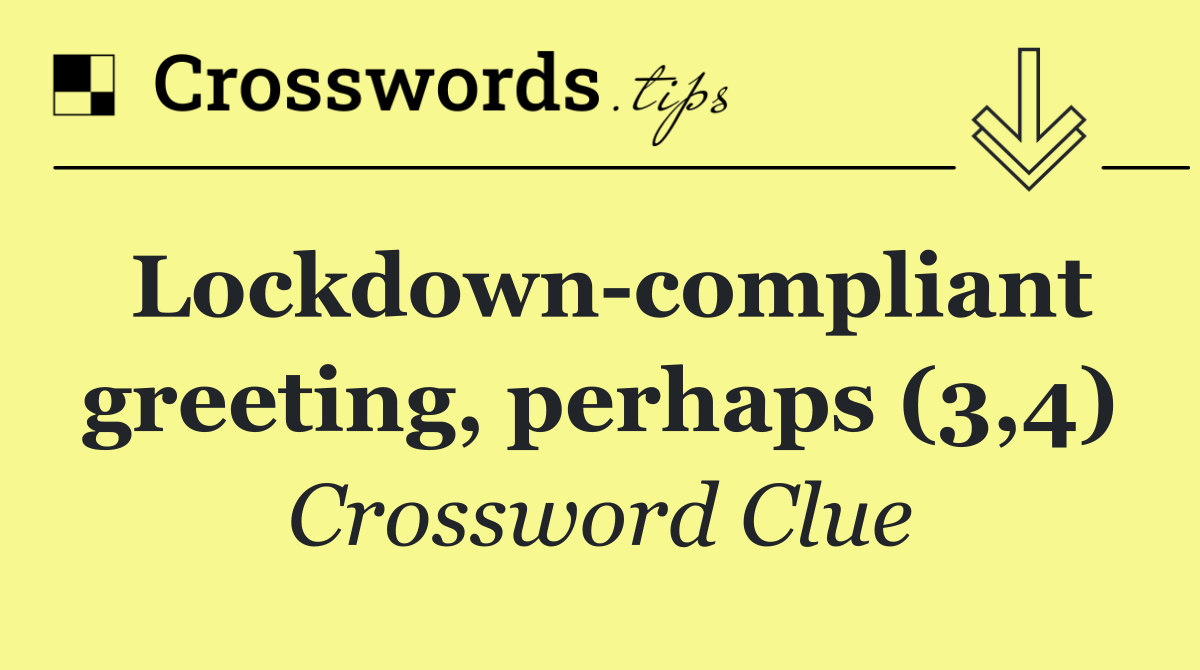 Lockdown compliant greeting, perhaps (3,4)