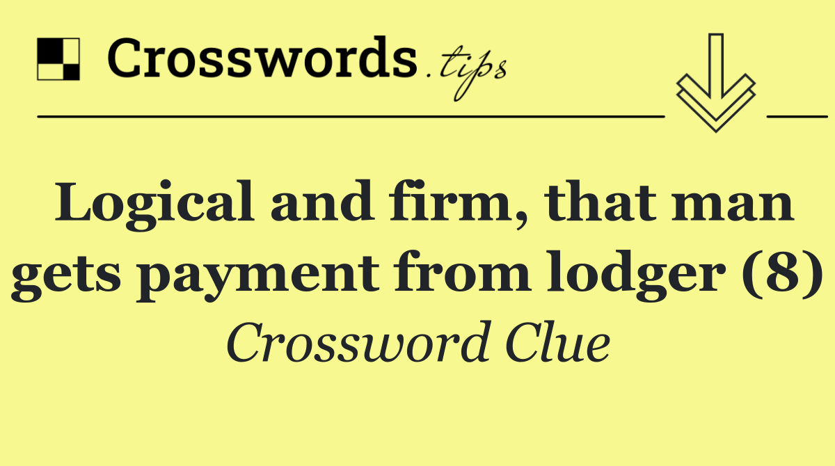 Logical and firm, that man gets payment from lodger (8)