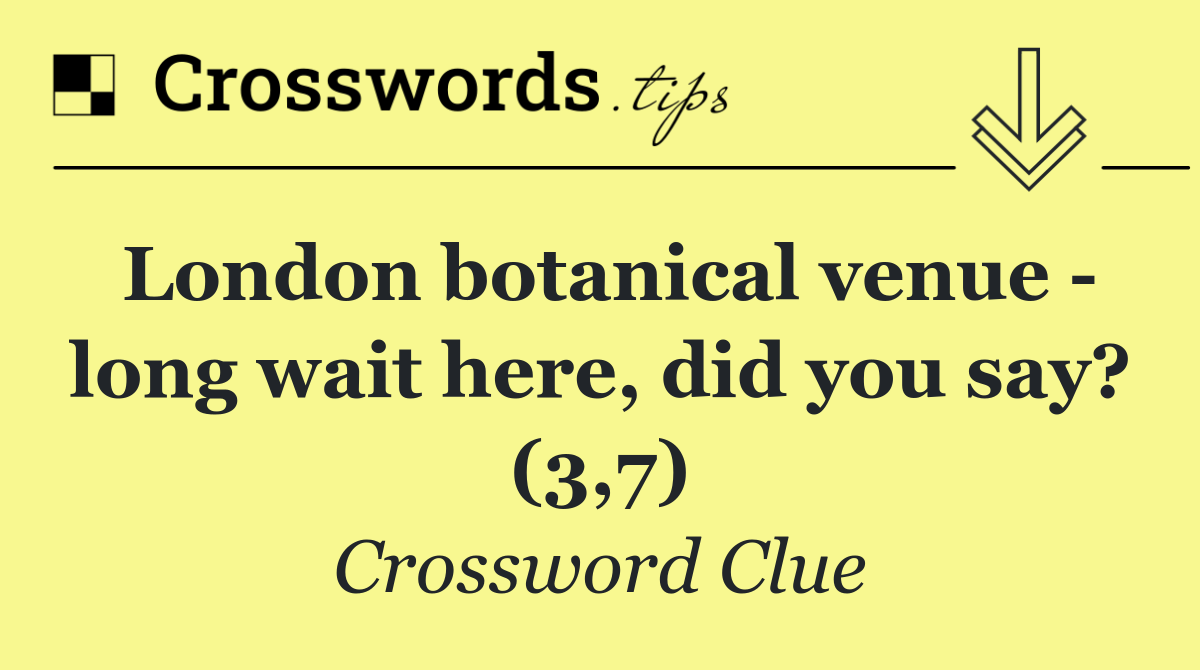 London botanical venue   long wait here, did you say? (3,7)