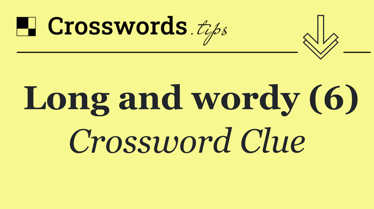 Long and wordy (6)