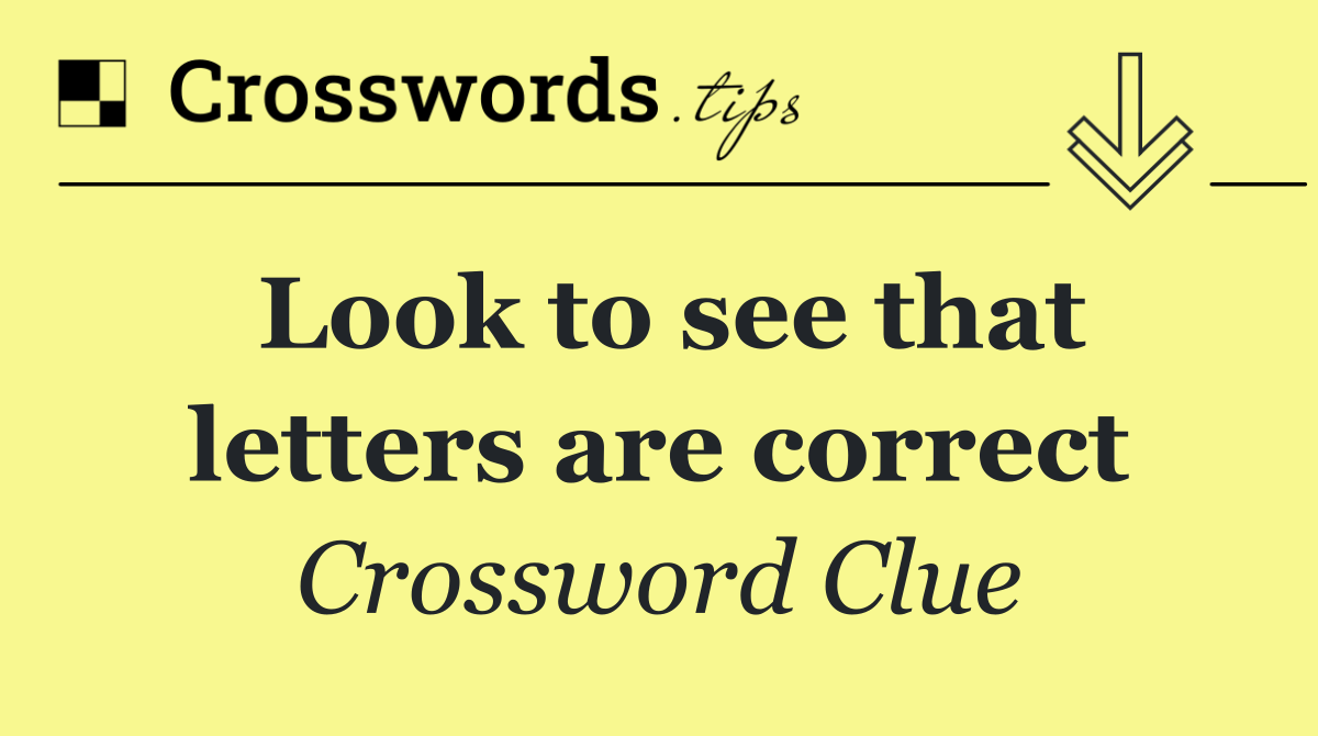 Look to see that letters are correct