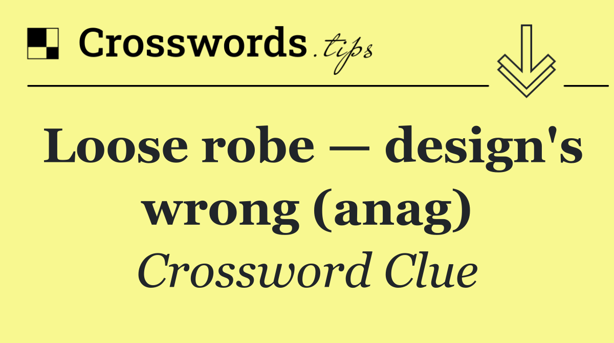 Loose robe — design's wrong (anag)
