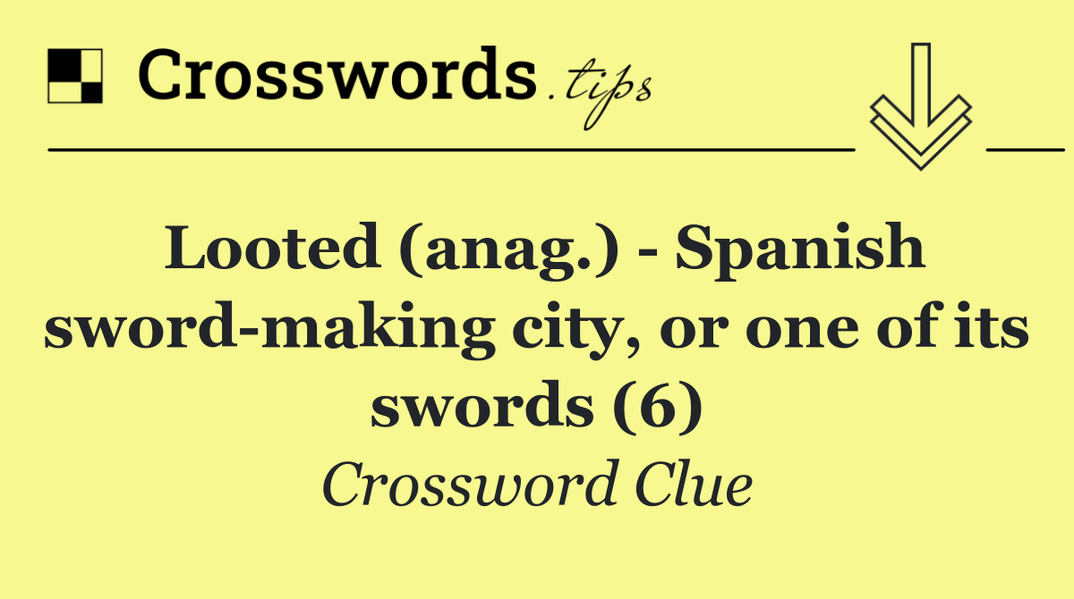 Looted (anag.)   Spanish sword making city, or one of its swords (6)