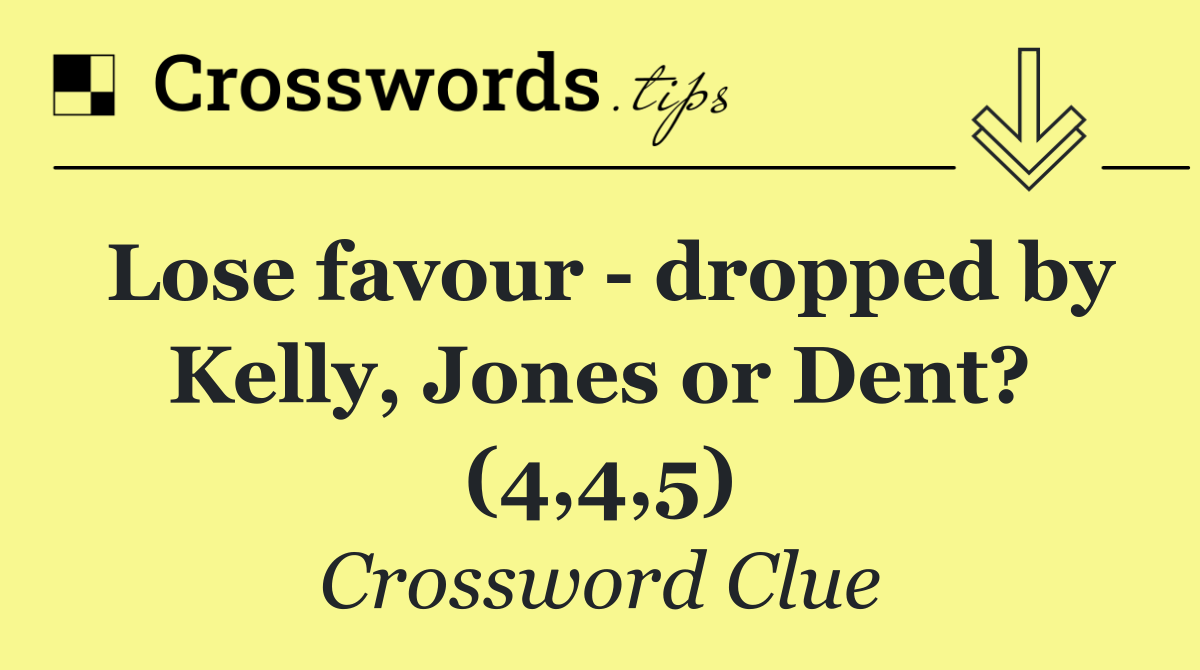 Lose favour   dropped by Kelly, Jones or Dent? (4,4,5)