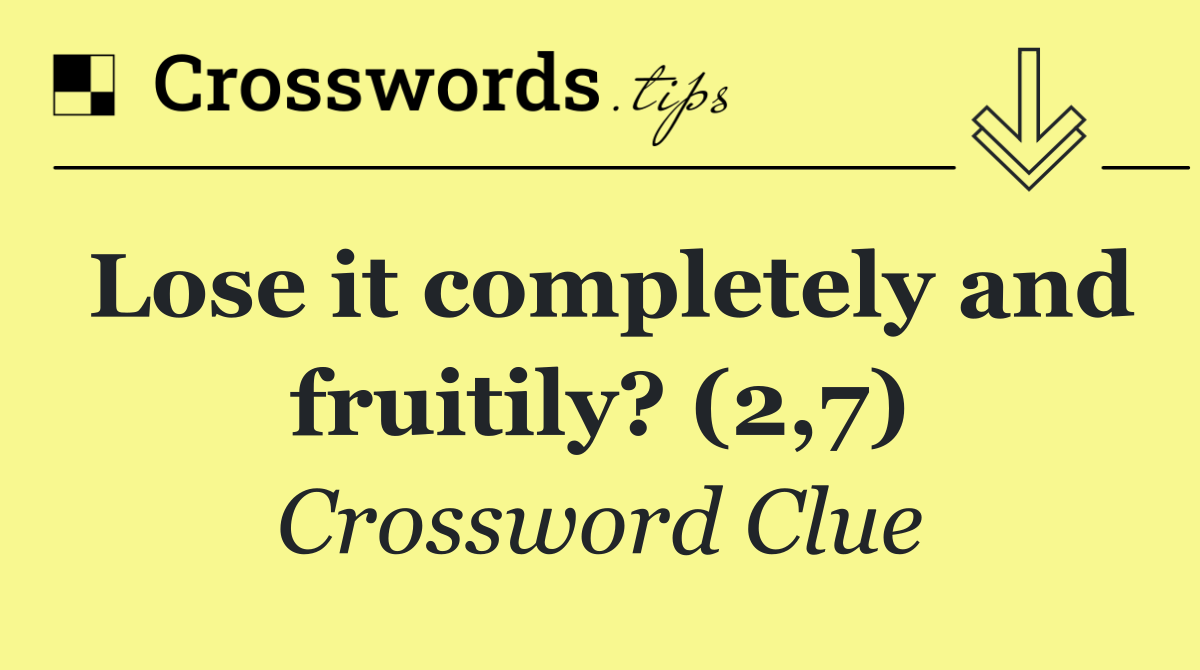 Lose it completely and fruitily? (2,7)
