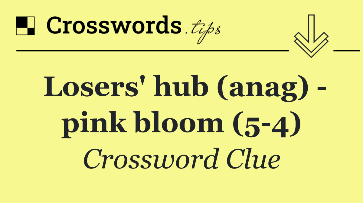 Losers' hub (anag)   pink bloom (5 4)