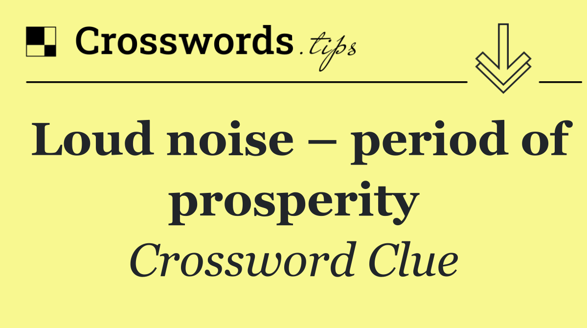 Loud noise – period of prosperity