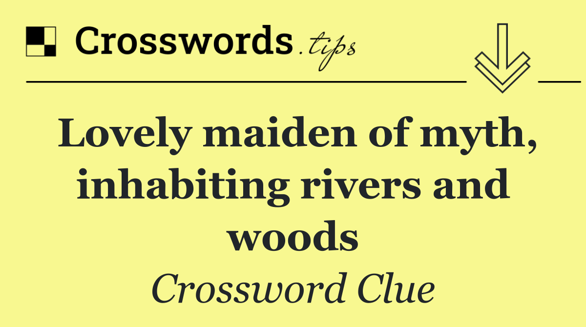 Lovely maiden of myth, inhabiting rivers and woods