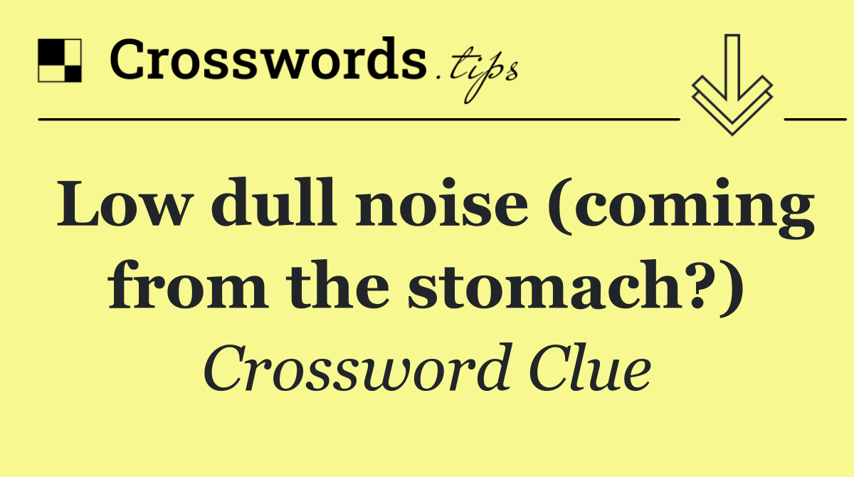 Low dull noise (coming from the stomach?)