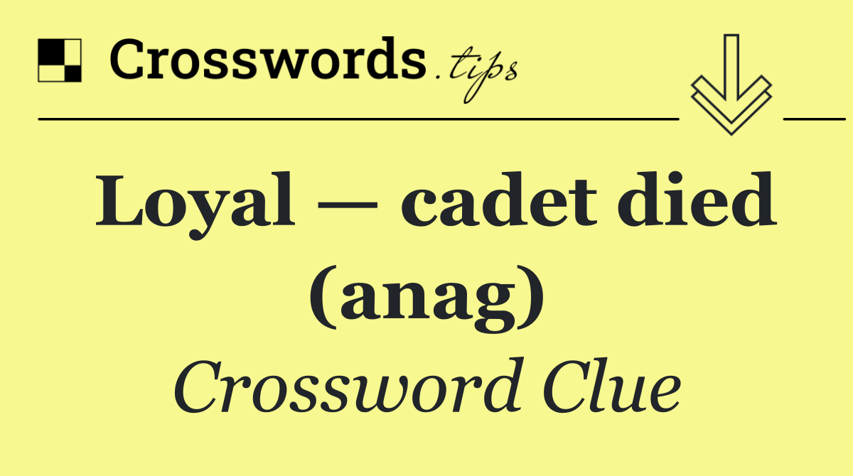 Loyal — cadet died (anag)