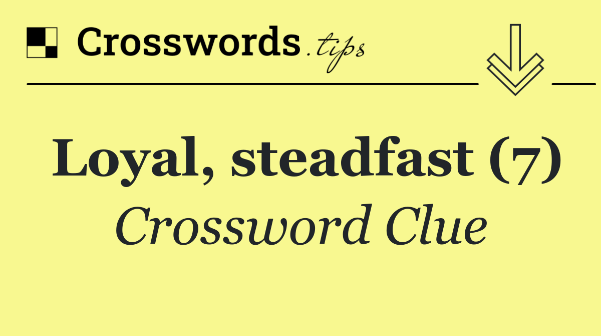 Loyal, steadfast (7)