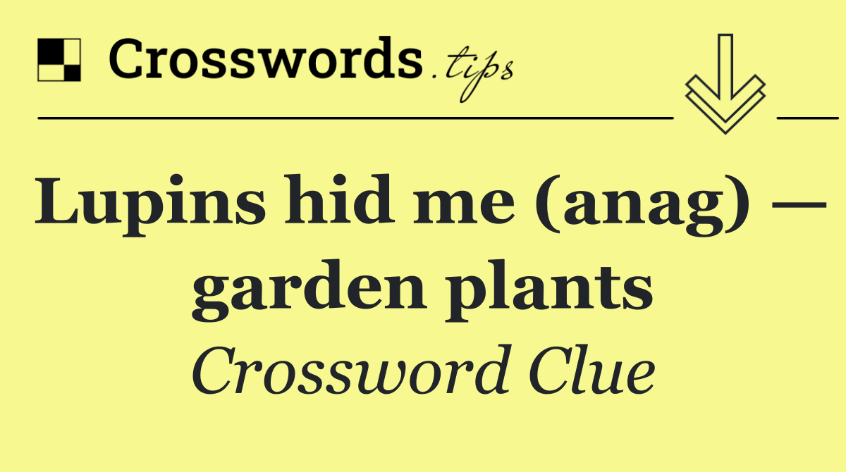 Lupins hid me (anag) — garden plants