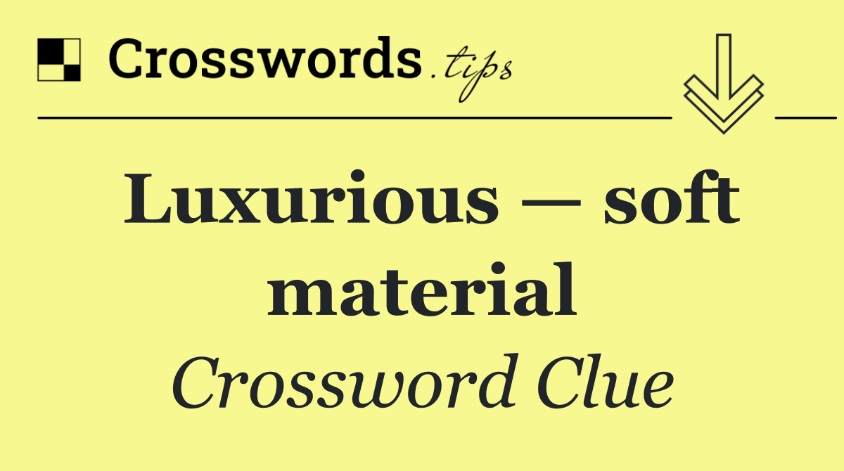 Luxurious — soft material