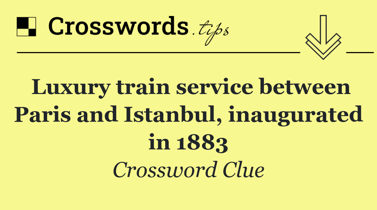 Luxury train service between Paris and Istanbul, inaugurated in 1883