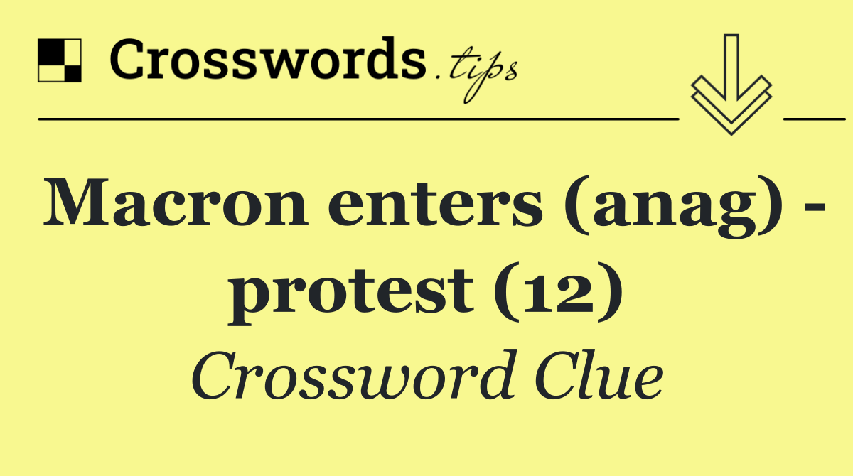 Macron enters (anag)   protest (12)