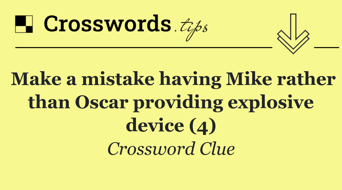 Make a mistake having Mike rather than Oscar providing explosive device (4)