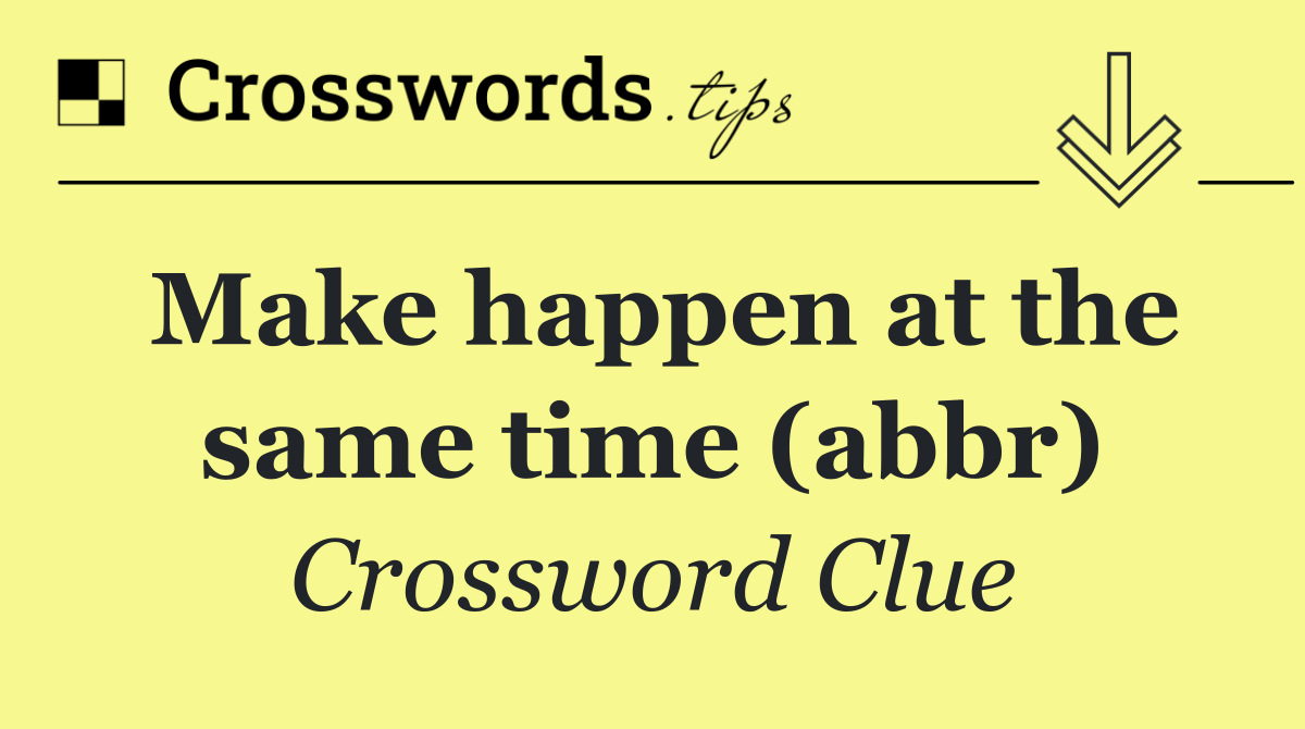 Make happen at the same time (abbr)