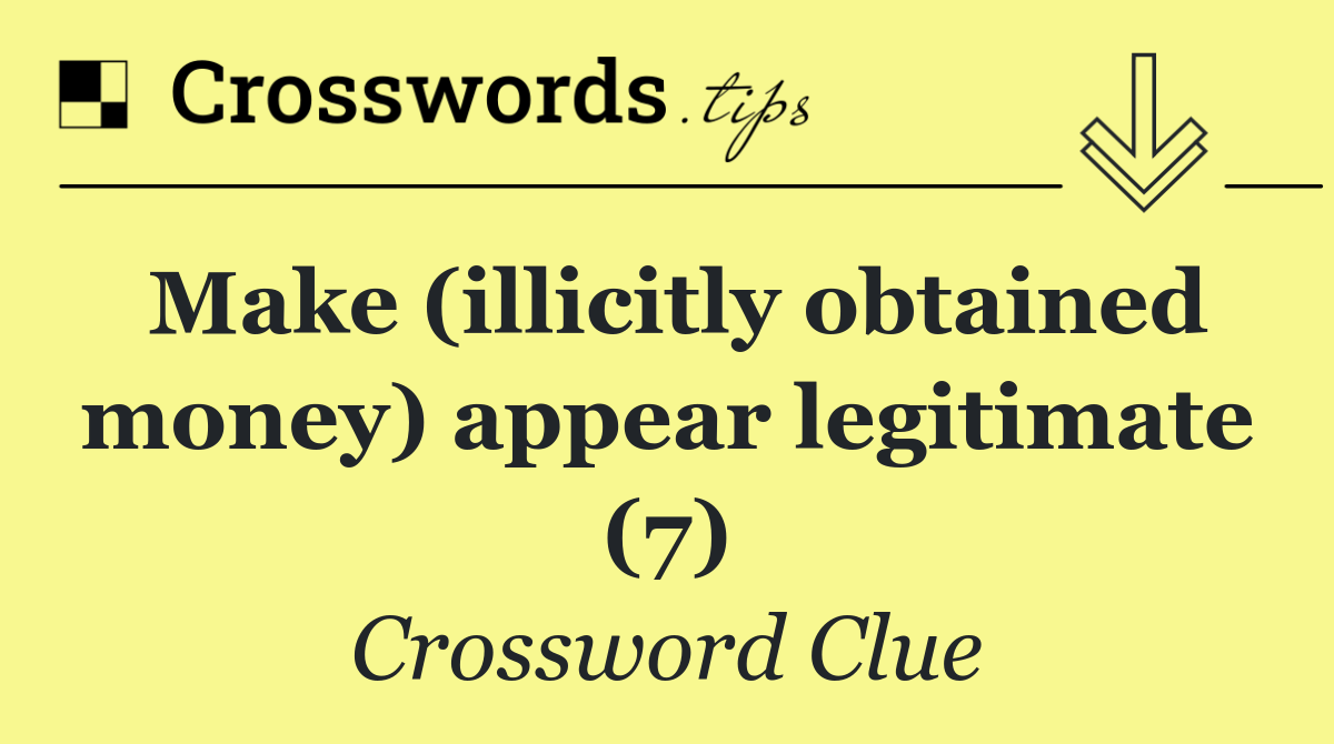 Make (illicitly obtained money) appear legitimate (7)