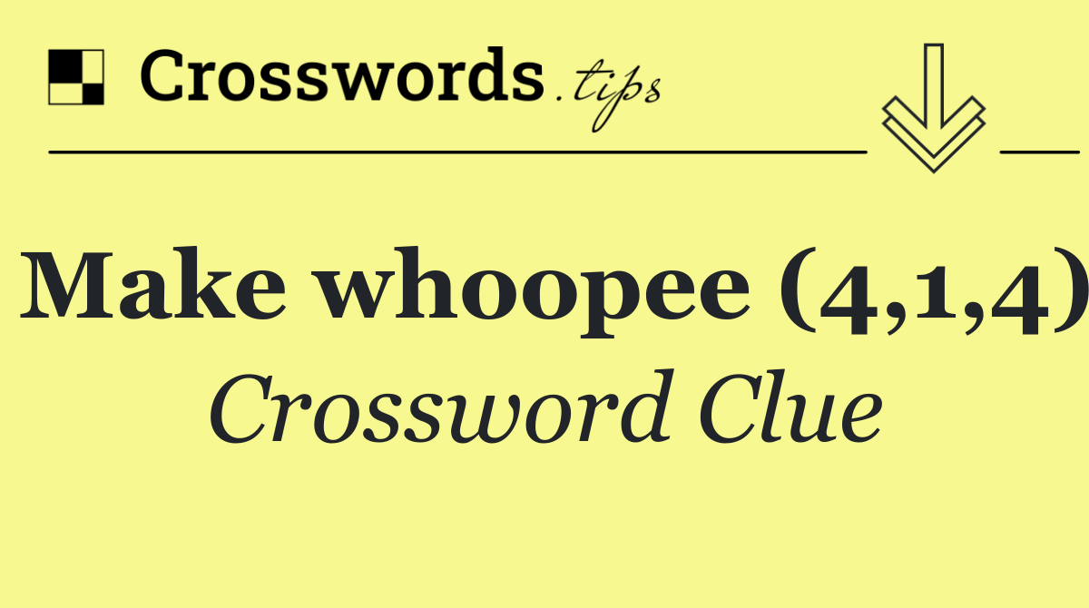 Make whoopee (4,1,4)