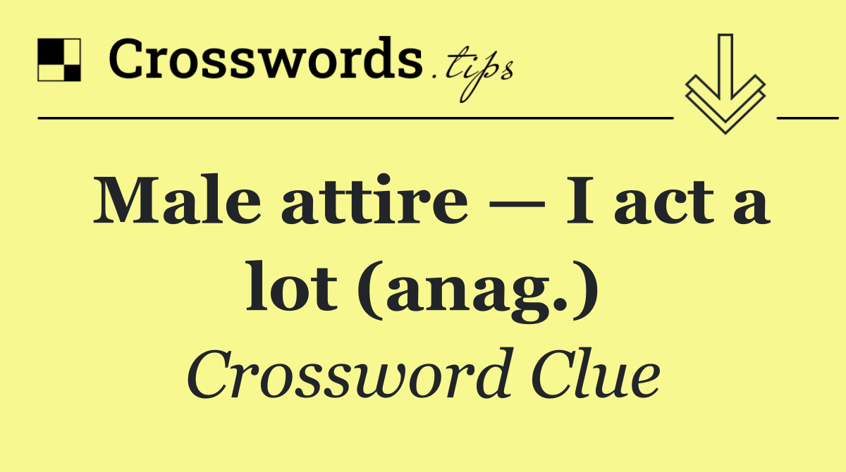 Male attire — I act a lot (anag.)